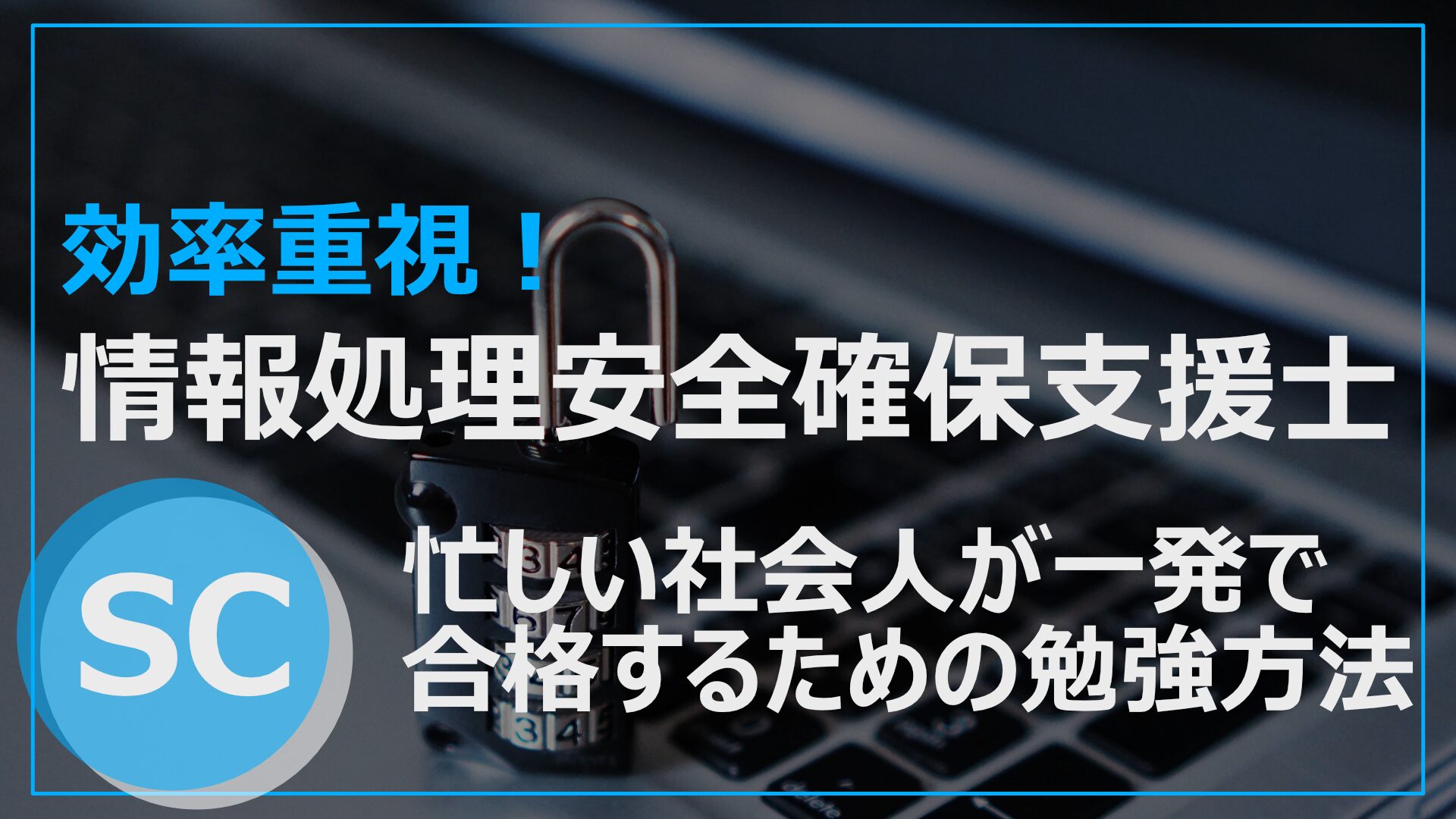 情報処理安全確保支援士試験（SC）に忙しい社会人が一発合格した効率的な勉強方法！